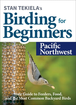 Stan Tekiela's Birding for Beginners: Pacific Northwest: Your Guide to Feeders, Food, and the Most Common Backyard Birds Paperback Adventure Publications