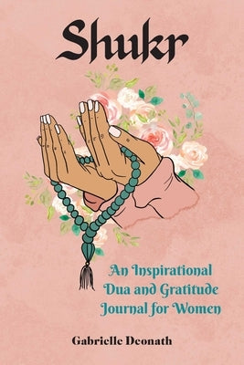 Shukr: An Inspirational Dua and Gratitude Journal for Women by Deonath, Gabrielle