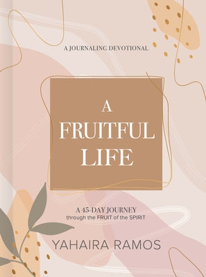 A Fruitful Life Journaling Devotional: A 45-Day Journey Through the Fruit of the Spirit by Ramos, Yahaira