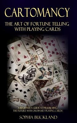 Cartomancy - The Art of Fortune Telling with Playing Cards: A Beginner's Guide to Predicting the Future with Ordinary Playing Cards (Hardcover) by Buckland, Sophia
