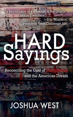 Hard Sayings: Reconciling the Cost of Discipleship and the American Dream by West, Joshua