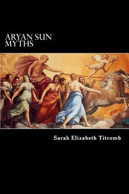 Aryan Sun Myths: The Origin of Religions by Morris, Charles