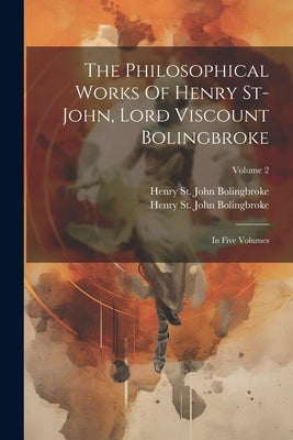 The Philosophical Works Of Henry St-john, Lord Viscount Bolingbroke: In Five Volumes; Volume 2 Paperback Legare Street Press