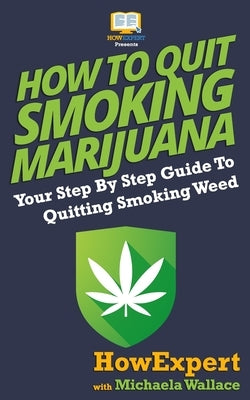 How to Quit Smoking Marijuana: Your Step By Step Guide To Quitting Smoking Weed by Wallace, Michaela