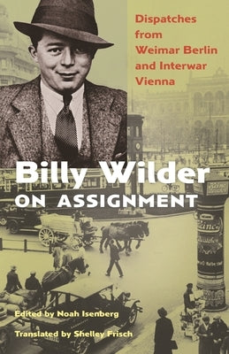 Billy Wilder on Assignment: Dispatches from Weimar Berlin and Interwar Vienna Paperback Princeton University Press