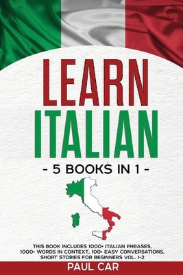 Learn Italian: 5 Books In 1: This Book Includes 1000+ Italian Phrases, 1000+ Words In Context, 100+ Conversations, Short Stories For by Car, Paul