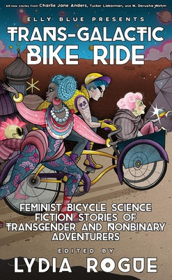 Trans-Galactic Bike Ride: Feminist Bicycle Science Fiction Stories of Transgender and Nonbinary Adventurers by Rogue, Lydia