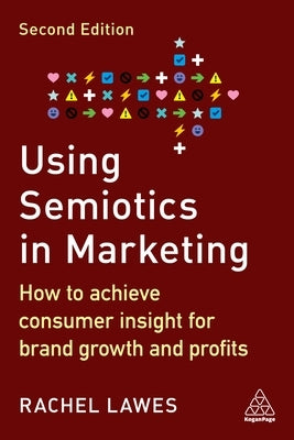 Using Semiotics in Marketing: How to Achieve Consumer Insight for Brand Growth and Profits by Lawes, Rachel