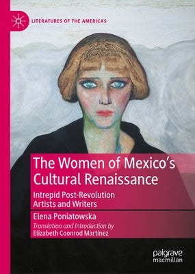 The Women of Mexico's Cultural Renaissance: Intrepid Post-Revolution Artists and Writers by Poniatowska, Elena