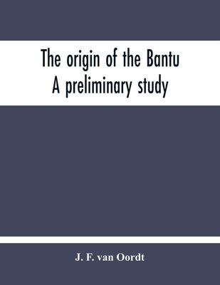 The Origin Of The Bantu. A Preliminary Study by F. Van Oordt, J.