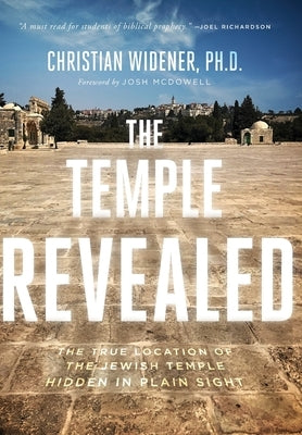 The Temple Revealed: The True Location of the Jewish Temple Hidden in Plain Sight by Widener, Christian