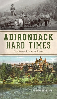 Adirondack Hard Times: Evolution of a Rich Man's Paradise by Egan, Andrew