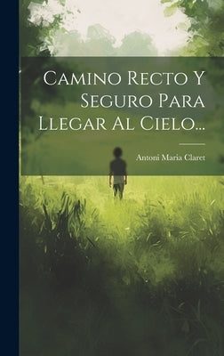 Camino Recto Y Seguro Para Llegar Al Cielo... by Claret, Antoni Maria