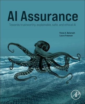 AI Assurance: Towards Trustworthy, Explainable, Safe, and Ethical AI by Batarseh, Feras A.