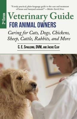 Veterinary Guide for Animal Owners, 2nd Edition: Caring for Cats, Dogs, Chickens, Sheep, Cattle, Rabbits, and More by Spaulding, C. E.