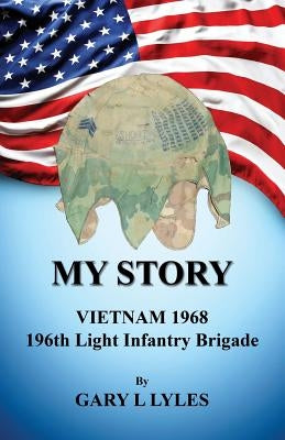 My Story, Vietnam 1968, 196th Light Infantry Brigade by Lyles, Gary L.