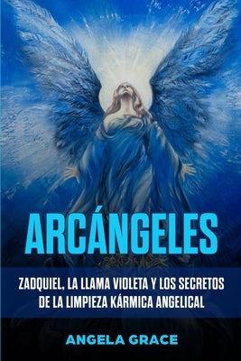 Arcángeles: Zadquiel, la llama violeta y los secretos de la limpieza kármica angelical by Grace, Angela