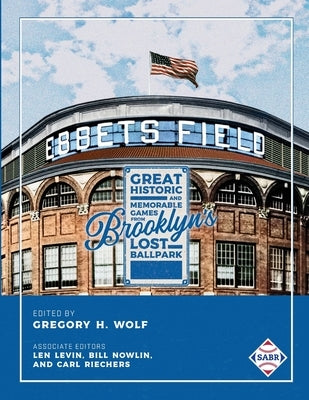 Ebbets Field: Great, Historic, and Memorable Games in Brooklyn's Lost Ballpark by Wolf, Gregory H.