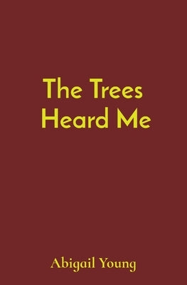 The Trees Heard Me by Young, Abigail J.