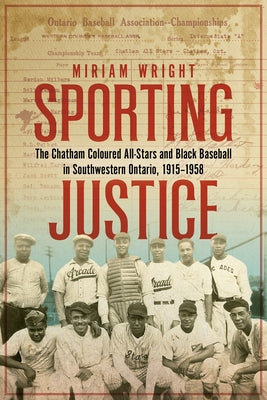 Sporting Justice: The Chatham Coloured All-Stars and Black Baseball in Southwestern Ontario, 1915-1958 by Wright, Miriam