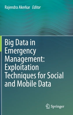 Big Data in Emergency Management: Exploitation Techniques for Social and Mobile Data by Akerkar, Rajendra