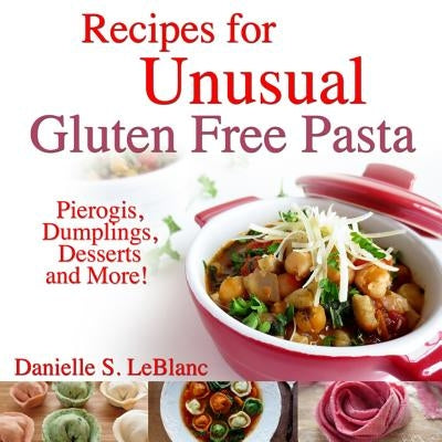 Recipes for Unusual Gluten Free Pasta: Pierogis, Dumplings, Desserts and More! Paperback La Venta West
