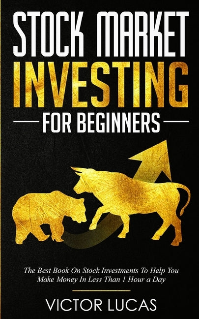 Stock Market Investing for Beginners: The Best Book on Stock Investments To Help You Make Money In Less Than 1 Hour a Day by Lucas, Victor