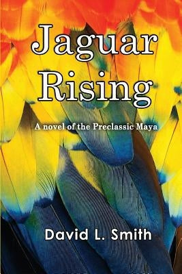 Jaguar Rising: A novel of the Preclassic Maya Paperback Createspace Independent Publishing Platform
