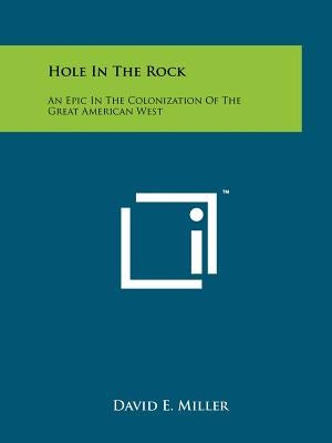 Hole In The Rock: An Epic In The Colonization Of The Great American West Paperback Literary Licensing, LLC