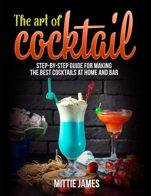 The Art of Cocktail: Step-by-step Guide for Making the Best Cocktails at Home and Bar Paperback Independently Published