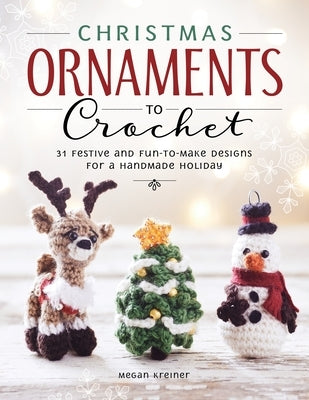Christmas Ornaments to Crochet: 31 Festive and Fun-To-Make Designs for a Handmade Holiday by Kreiner, Megan