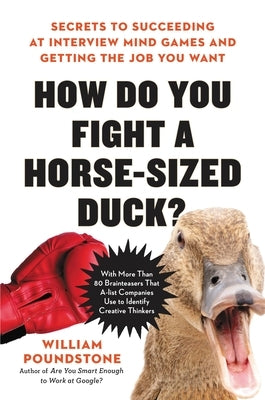 How Do You Fight a Horse-Sized Duck?: Secrets to Succeeding at Interview Mind Games and Getting the Job You Want by Poundstone, William