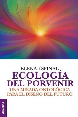 Ecología del porvenir: Una mirada ontológica para el diseño del futuro by Espinal, Elena
