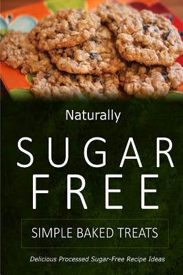 Naturally Sugar-Free - Simple Baked Treats: Delicious Sugar-Free and Diabetic-Friendly Recipes for the Health-Conscious Paperback Createspace Independent Publishing Platform