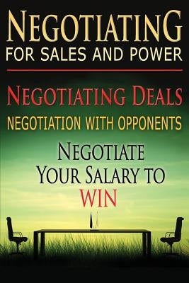 Negotiating for Sales and Power: Negotiating Deals, Negotiation with Opponents, Negotiate Your Salary to Win Paperback Createspace Independent Publishing Platform