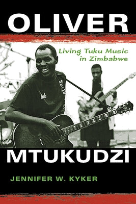 Oliver Mtukudzi: Living Tuku Music in Zimbabwe by Kyker, Jennifer W.