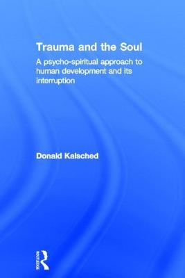 Trauma and the Soul: A psycho-spiritual approach to human development and its interruption by Kalsched, Donald