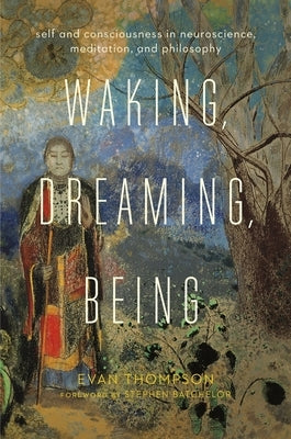 Waking, Dreaming, Being: Self and Consciousness in Neuroscience, Meditation, and Philosophy Columbia University Press