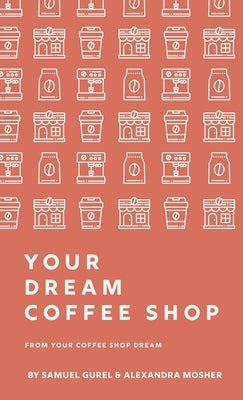 From Your Coffee Shop Dream To Your Dream Coffee Shop by Gurel, Samuel