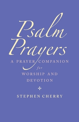 Psalm Prayers: A Companion for Worship and Devotion by Cherry, Stephen