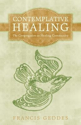 Contemplative Healing: The Congregation as Healing Community by Geddes, Francis