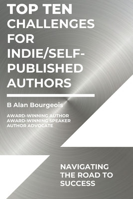 Top Ten Challenges for Indie/Self-Published Authors: Navigating the Road to Success by Bourgeois, B. Alan