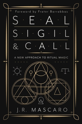 Seal, Sigil & Call: A New Approach to Ritual Magic by Mascaro, J. R.