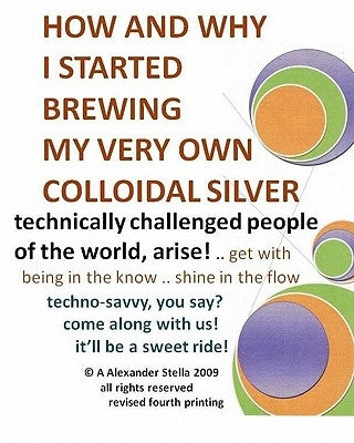 How and Why I Started Brewing My Very Own Colloidal Silver: revised and expanded Paperback Createspace Independent Publishing Platform
