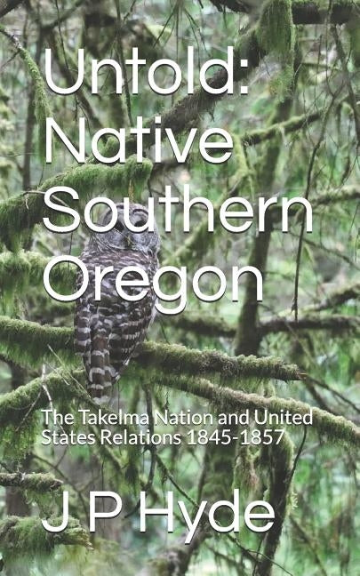 Untold: Native Southern Oregon: The Takelma Nation and United States Relations 1845-1857 Paperback Independently Published