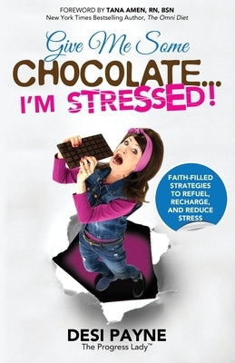 Give Me Some Chocolate...I'm Stressed!: Faith-Filled Strategies to Refuel, Recharge, and Reduce Stress by Payne, Desi