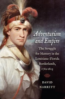Adventurism and Empire: The Struggle for Mastery in the Louisiana-Florida Borderlands, 1762-1803 Paperback University of North Carolina Press