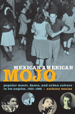 Mexican American Mojo: Popular Music, Dance, and Urban Culture in Los Angeles, 1935-1968 by Macías, Anthony