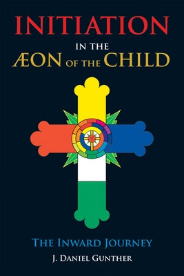 Initiation in the Aeon of the Child: The Inward Journey by Gunther, J. Daniel