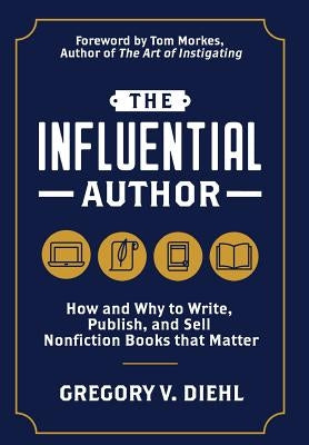 The Influential Author: How and Why to Write, Publish, and Sell Nonfiction Books that Matter by Diehl, Gregory V.